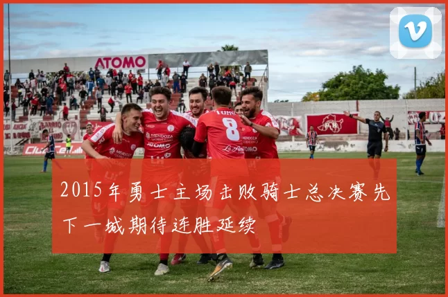 2015年勇士主场击败骑士总决赛先下一城期待连胜延续