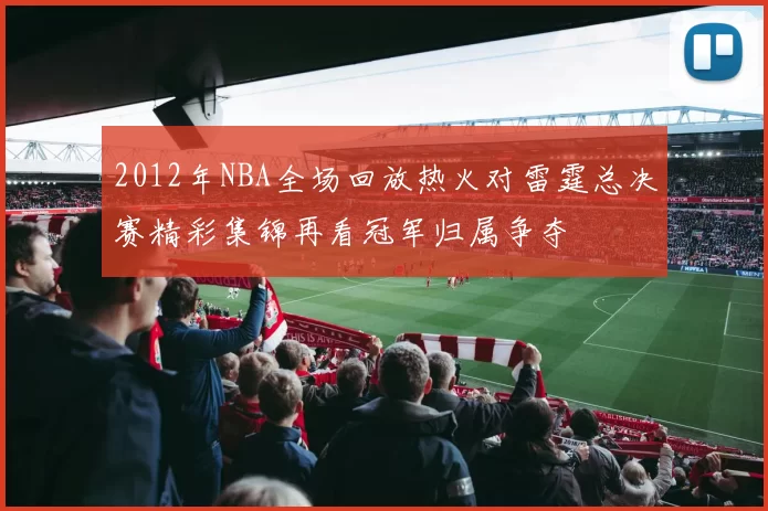 2012年NBA全场回放热火对雷霆总决赛精彩集锦再看冠军归属争夺