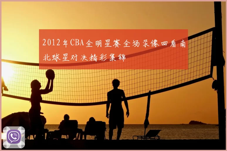 2012年CBA全明星赛全场录像回看南北球星对决精彩集锦