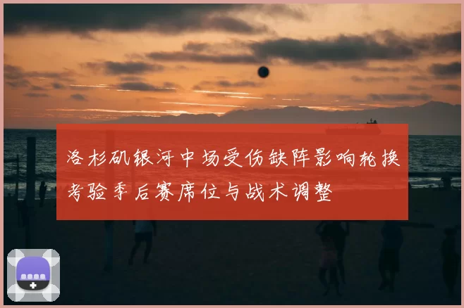 洛杉矶银河中场受伤缺阵影响轮换考验季后赛席位与战术调整