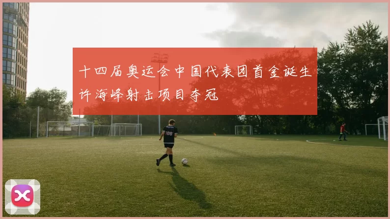 十四届奥运会中国代表团首金诞生许海峰射击项目夺冠