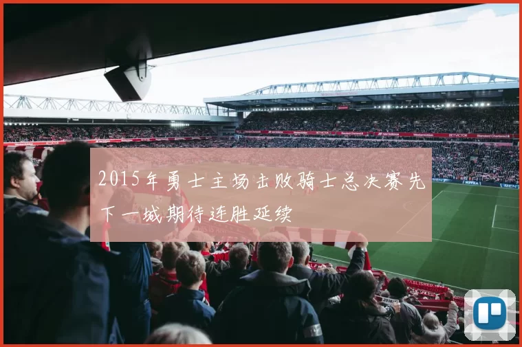 2015年勇士主场击败骑士总决赛先下一城期待连胜延续