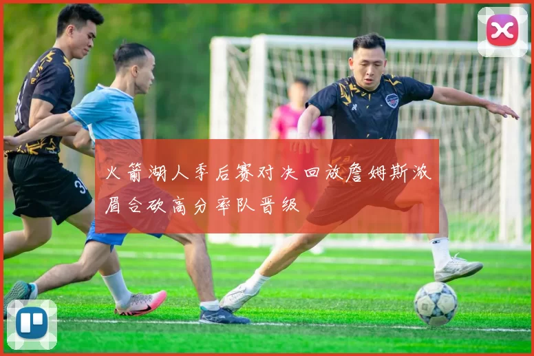 火箭湖人季后赛对决回放詹姆斯浓眉合砍高分率队晋级