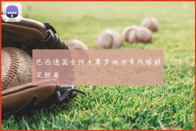 巴西德国会师决赛罗纳尔多两球锁定胜局