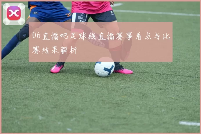 06直播吧足球线直播赛事看点与比赛结果解析
