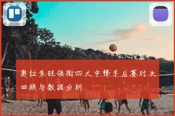奥拉朱旺领衔四大中锋季后赛对决回顾与数据分析