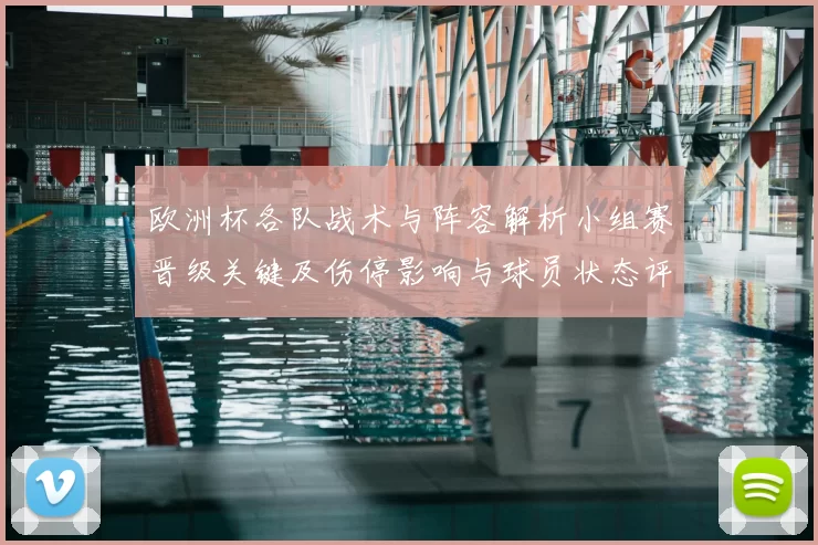 欧洲杯各队战术与阵容解析小组赛晋级关键及伤停影响与球员状态评估
