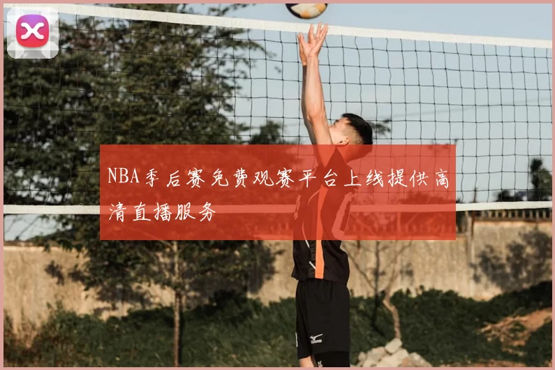 NBA季后赛免费观赛平台上线提供高清直播服务