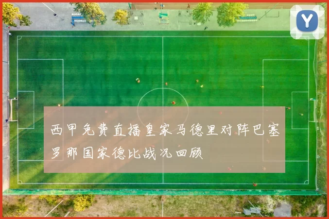 西甲免费直播皇家马德里对阵巴塞罗那国家德比战况回顾