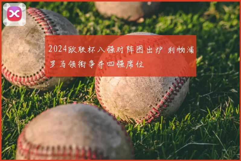 2024欧联杯八强对阵图出炉 利物浦罗马领衔争夺四强席位