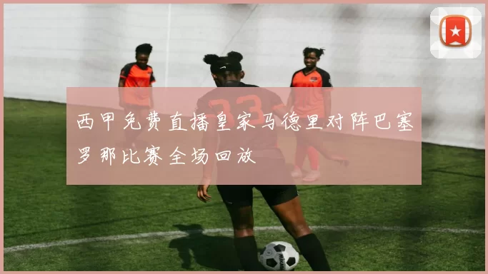 西甲免费直播皇家马德里对阵巴塞罗那比赛全场回放