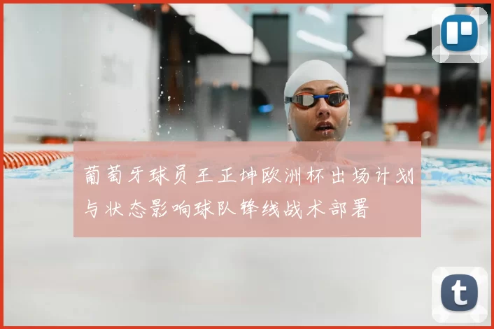 葡萄牙球员王正坤欧洲杯出场计划与状态影响球队锋线战术部署