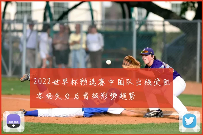 2022世界杯预选赛中国队出线受阻 客场失分后晋级形势趋紧