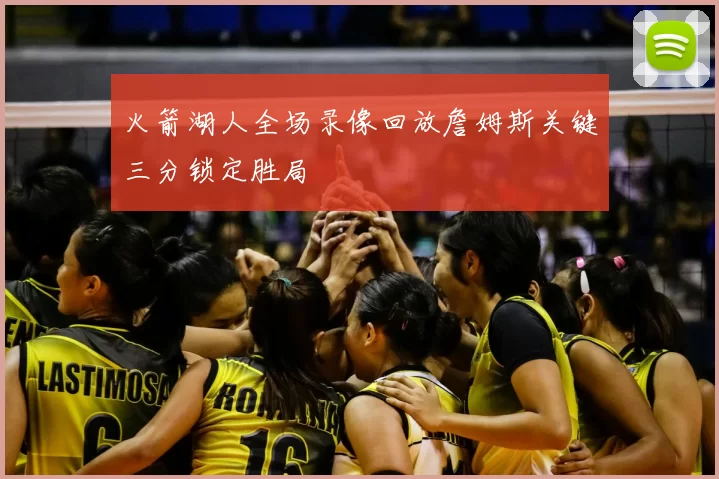 火箭湖人全场录像回放詹姆斯关键三分锁定胜局