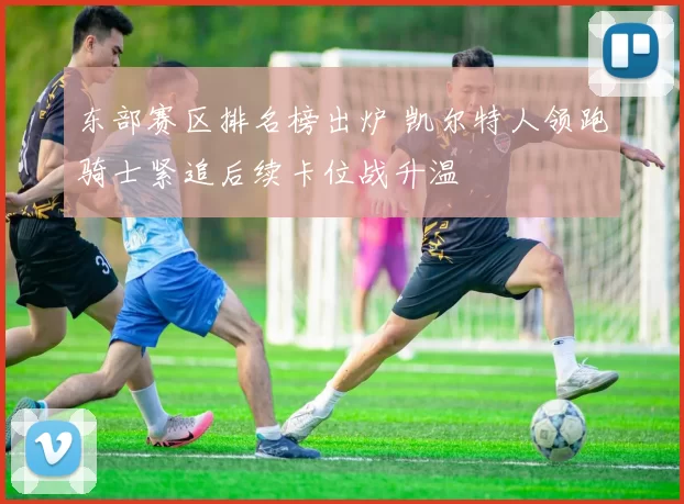 东部赛区排名榜出炉 凯尔特人领跑骑士紧追后续卡位战升温