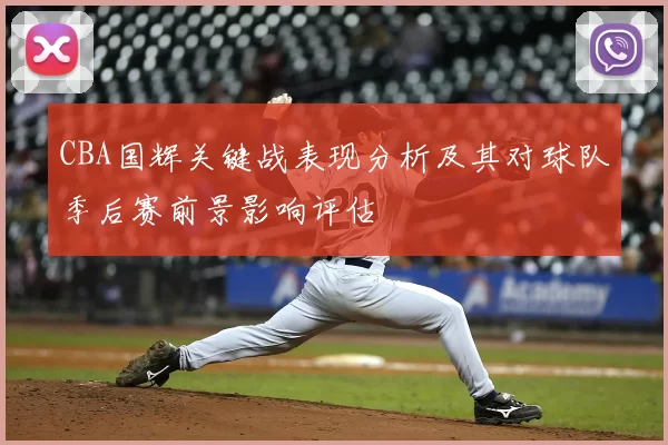 CBA国辉关键战表现分析及其对球队季后赛前景影响评估