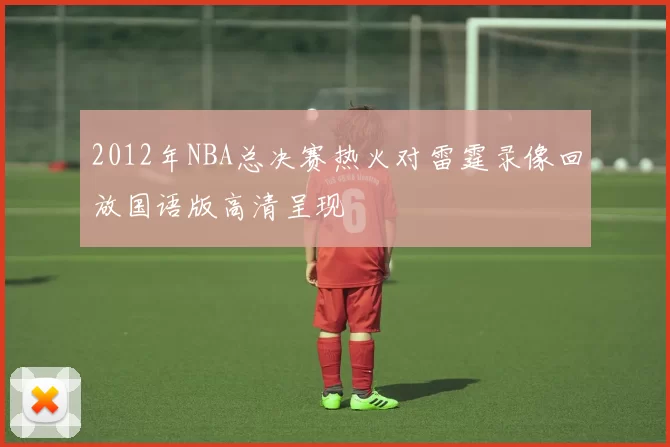 2012年NBA总决赛热火对雷霆录像回放国语版高清呈现