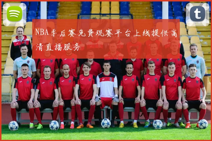 NBA季后赛免费观赛平台上线提供高清直播服务