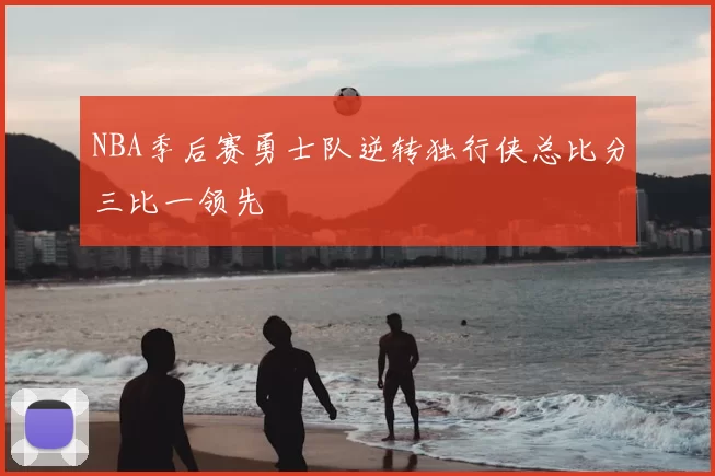 NBA季后赛勇士队逆转独行侠总比分三比一领先