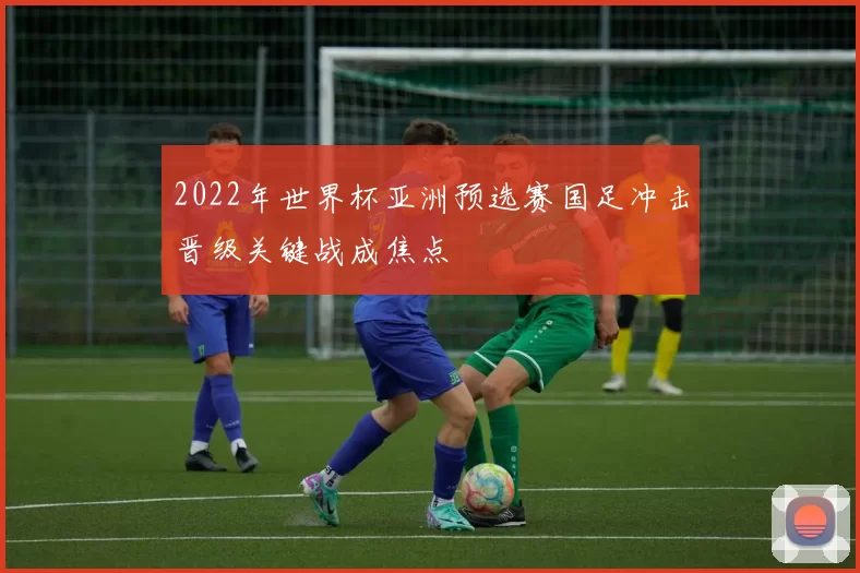 2022年世界杯亚洲预选赛国足冲击晋级关键战成焦点