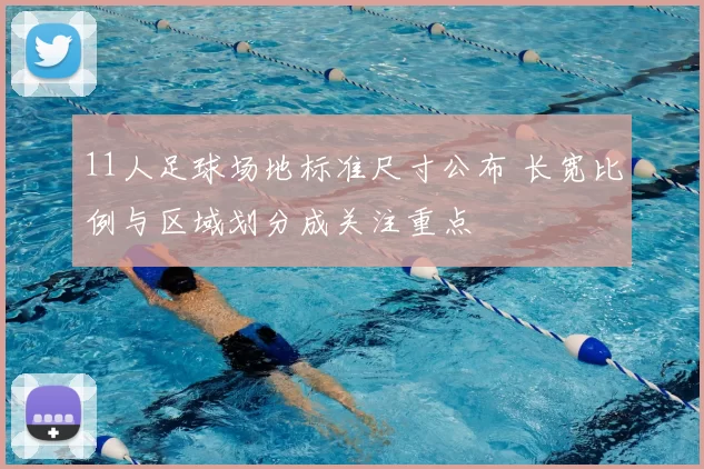 11人足球场地标准尺寸公布 长宽比例与区域划分成关注重点
