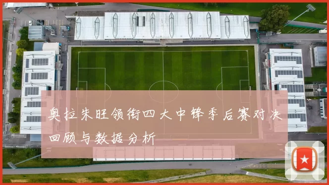 奥拉朱旺领衔四大中锋季后赛对决回顾与数据分析